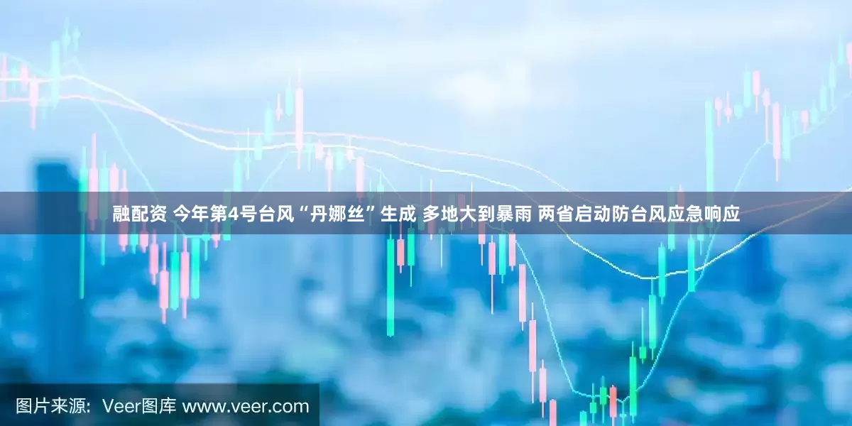 融配资 今年第4号台风“丹娜丝”生成 多地大到暴雨 两省启动防台风应急响应