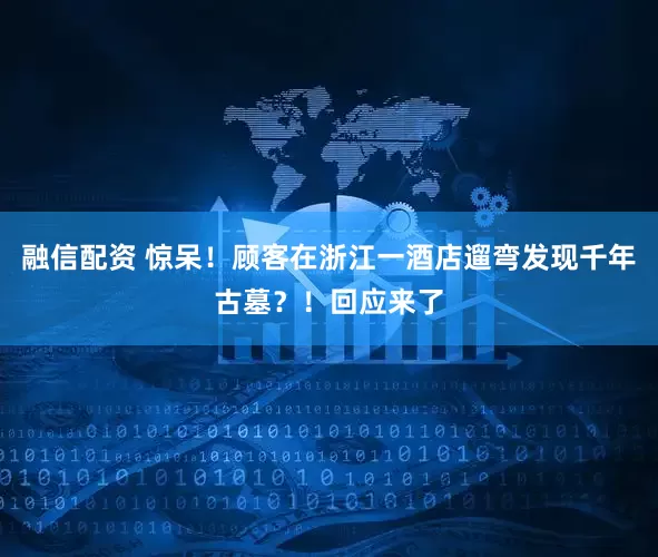 融信配资 惊呆！顾客在浙江一酒店遛弯发现千年古墓？！回应来了