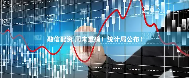 融信配资 周末重磅！统计局公布！