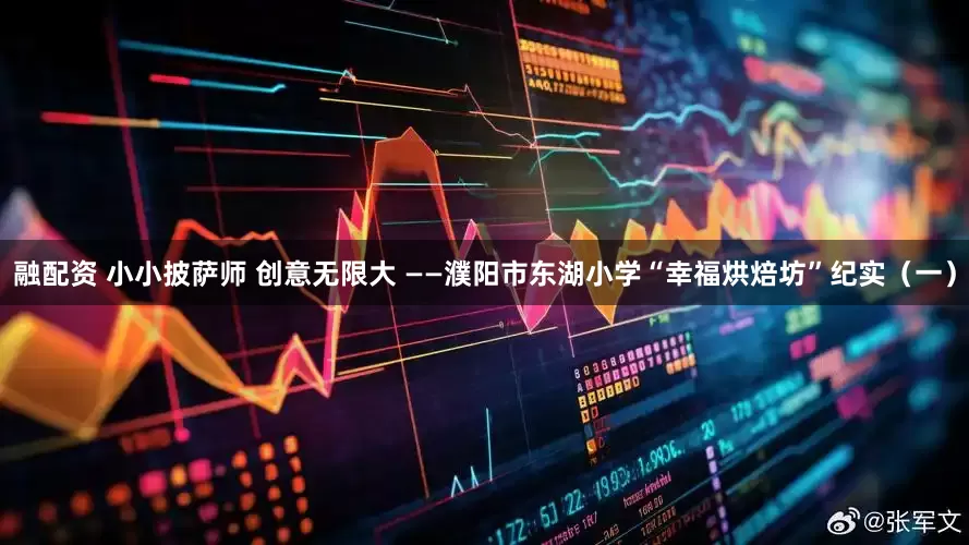 融配资 小小披萨师 创意无限大 ——濮阳市东湖小学“幸福烘焙坊”纪实（一）