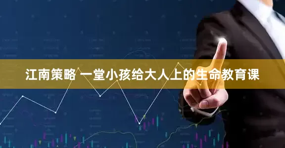 江南策略 一堂小孩给大人上的生命教育课
