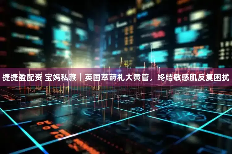 捷捷盈配资 宝妈私藏｜英国萃莳礼大黄管，终结敏感肌反复困扰