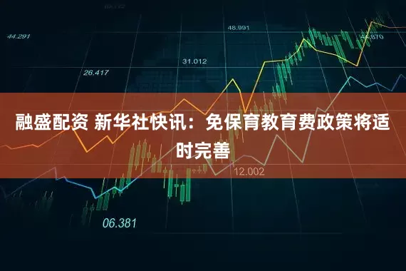 融盛配资 新华社快讯：免保育教育费政策将适时完善