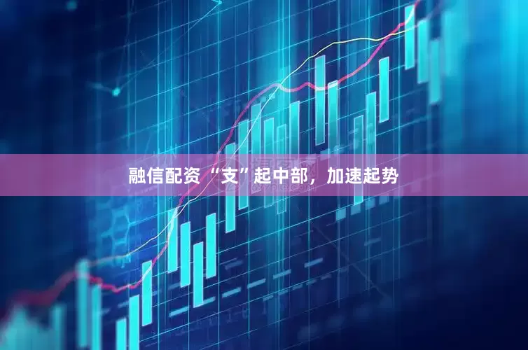 融信配资 “支”起中部，加速起势