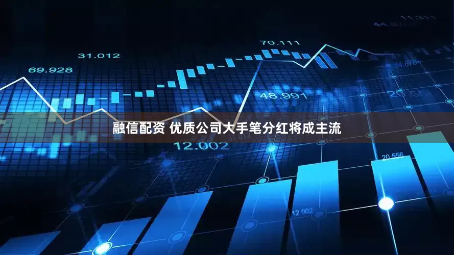 融信配资 优质公司大手笔分红将成主流