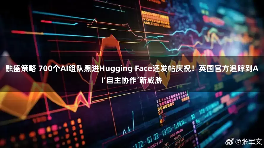 融盛策略 700个AI组队黑进Hugging Face还发帖庆祝！英国官方追踪到AI‘自主协作’新威胁