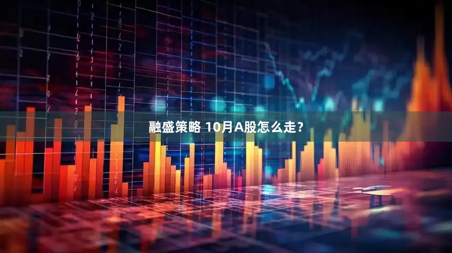 融盛策略 10月A股怎么走？