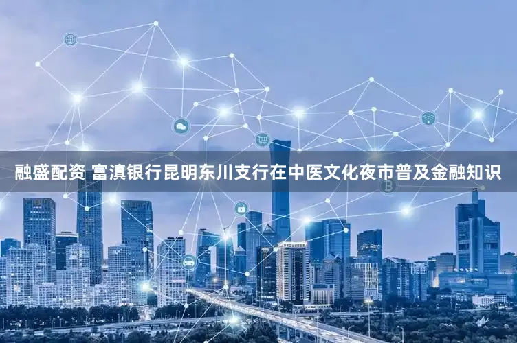融盛配资 富滇银行昆明东川支行在中医文化夜市普及金融知识